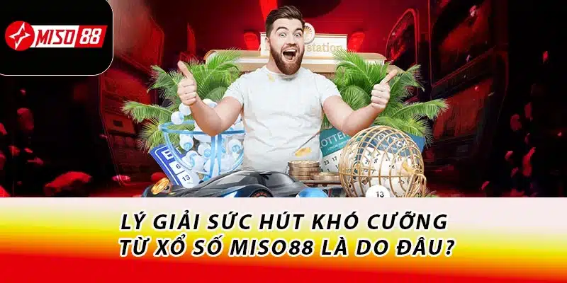 Lý giải sức hút khó cưỡng từ xổ số Miso88 là do đâu?
