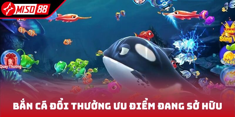 Bắn Cá Đổi Thưởng - Săn Cá Chuẩn Nhận Ngay Xu Vàng Hậu Hĩnh 5 Bắn cá đổi thưởng cùng ưu điểm đang sở hữu