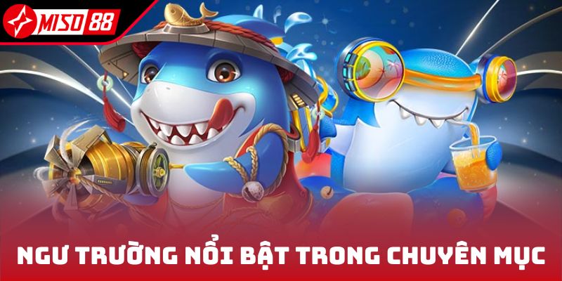 Bắn Cá Miso88 2 Các ngư trường nổi bật trong chuyên mục