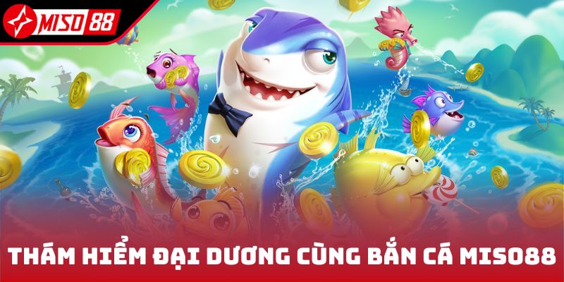 Bắn Cá Miso88 1 Thám hiểm đại dương cùng game bắn cá Miso88