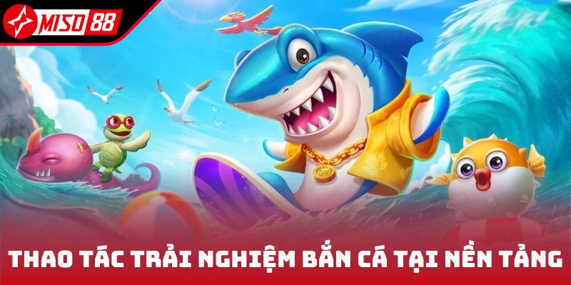 Bắn Cá Miso88 3 Thao tác để trải nghiệm bắn cá tại nền tảng